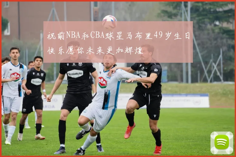 祝前NBA和CBA球星马布里49岁生日快乐愿你未来更加辉煌