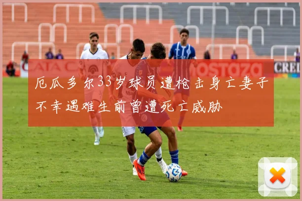 厄瓜多尔33岁球员遭枪击身亡妻子不幸遇难生前曾遭死亡威胁