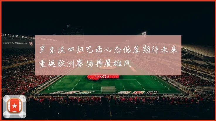 罗克谈回归巴西心态低落期待未来重返欧洲赛场再展雄风