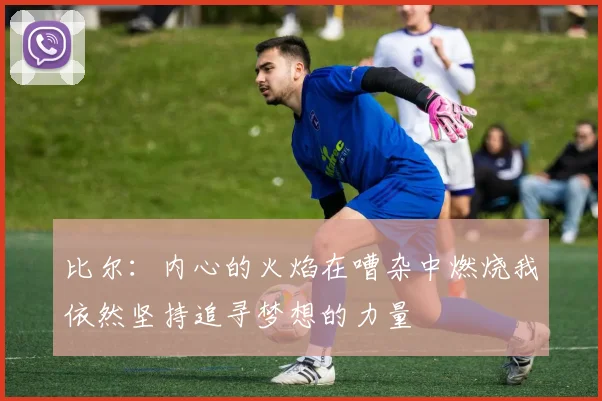 比尔：内心的火焰在嘈杂中燃烧我依然坚持追寻梦想的力量