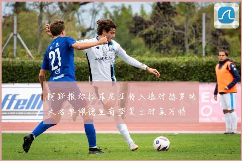 阿斯报称拉菲尼亚将入选对赫罗纳大名单佩德里有望复出对莱万特