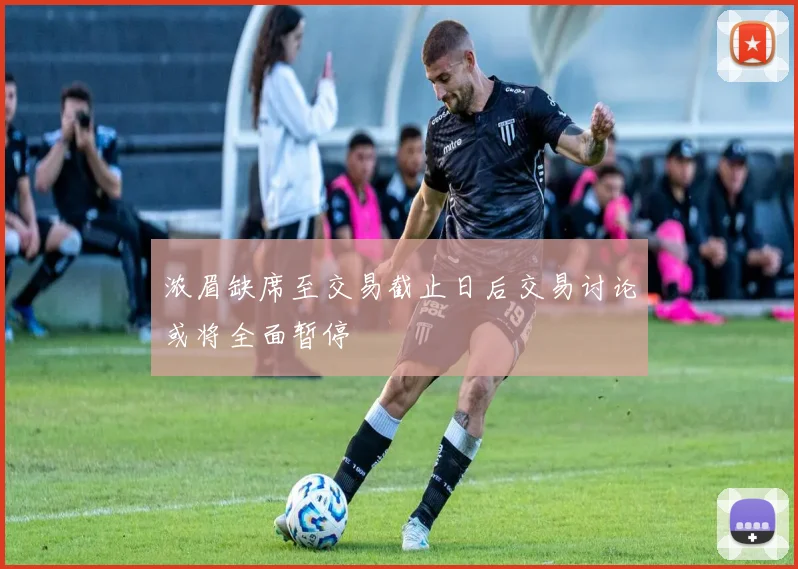 浓眉缺席至交易截止日后交易讨论或将全面暂停