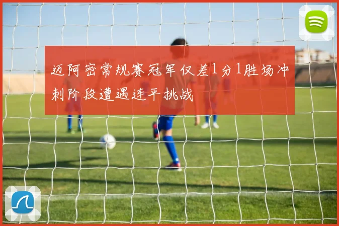 迈阿密常规赛冠军仅差1分1胜场冲刺阶段遭遇连平挑战