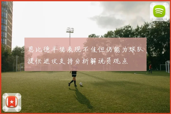 恩比德半场表现不佳但仍能为球队提供进攻支持分析解说员观点
