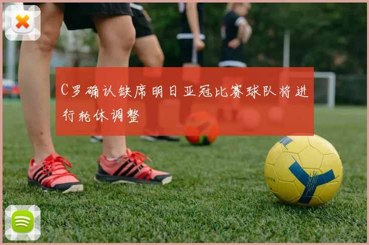 C罗确认缺席明日亚冠比赛球队将进行轮休调整