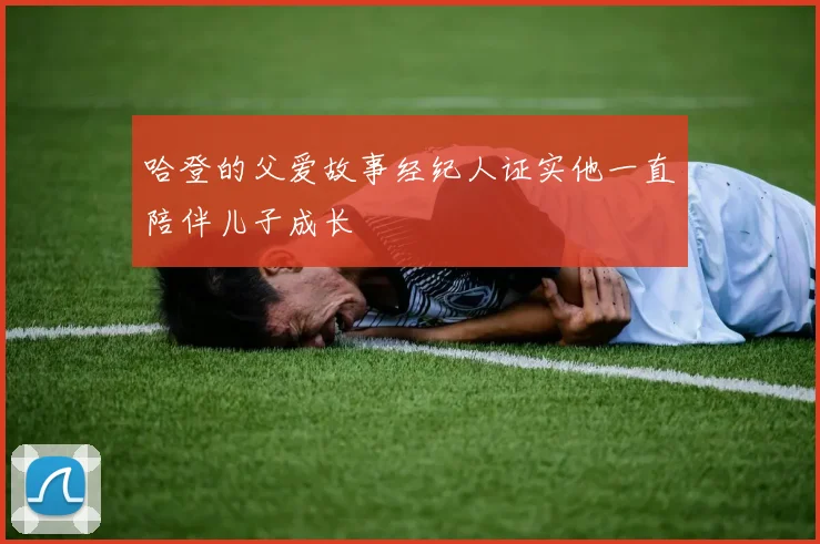 哈登的父爱故事经纪人证实他一直陪伴儿子成长