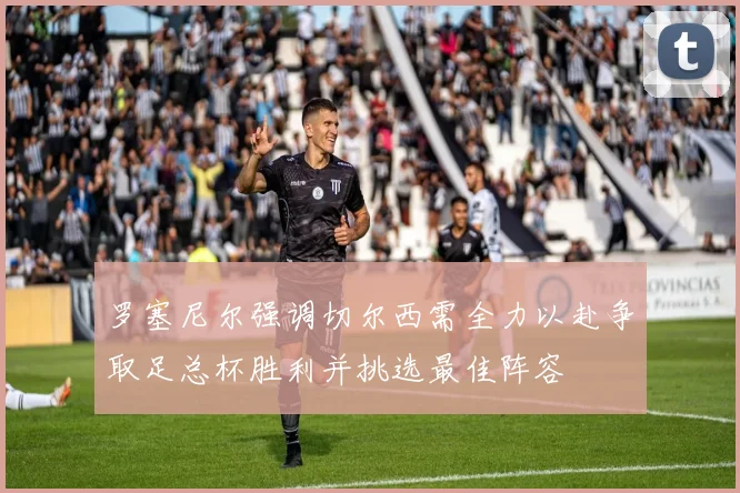 罗塞尼尔强调切尔西需全力以赴争取足总杯胜利并挑选最佳阵容