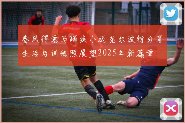 春风得意马蹄疾小迈克尔波特分享生活与训练照展望2025年新篇章