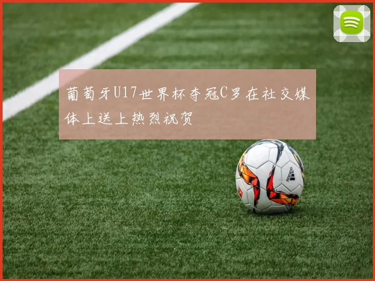 葡萄牙U17世界杯夺冠C罗在社交媒体上送上热烈祝贺