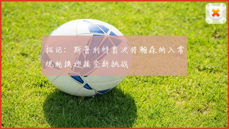 拓记：斯普利特首次将瀚森纳入常规轮换迎接全新挑战