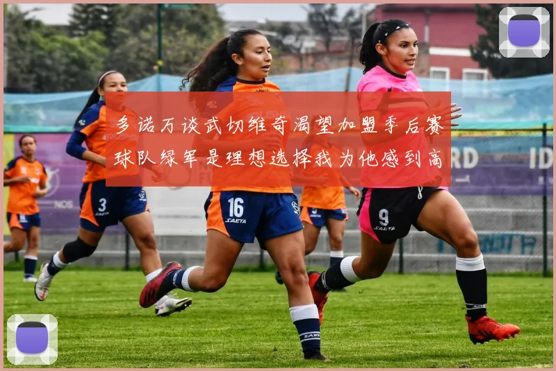 多诺万谈武切维奇渴望加盟季后赛球队绿军是理想选择我为他感到高兴