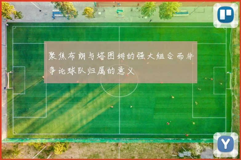 聚焦布朗与塔图姆的强大组合而非争论球队归属的意义