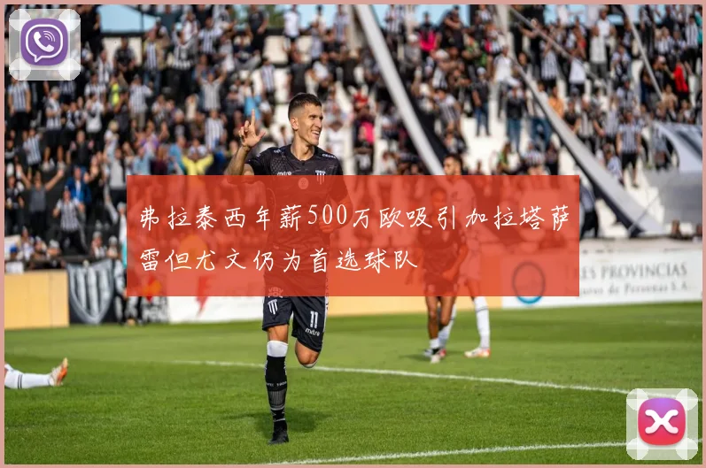 弗拉泰西年薪500万欧吸引加拉塔萨雷但尤文仍为首选球队