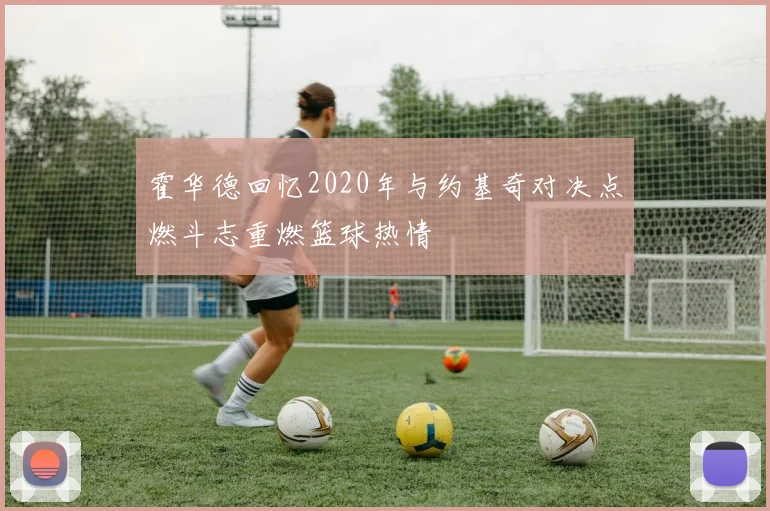 霍华德回忆2020年与约基奇对决点燃斗志重燃篮球热情