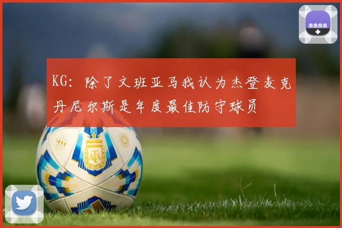 KG：除了文班亚马我认为杰登麦克丹尼尔斯是年度最佳防守球员