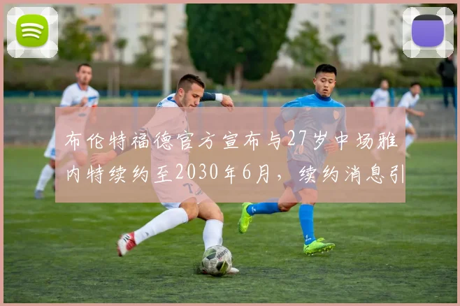 布伦特福德官方宣布与27岁中场雅内特续约至2030年6月，续约消息引发关注