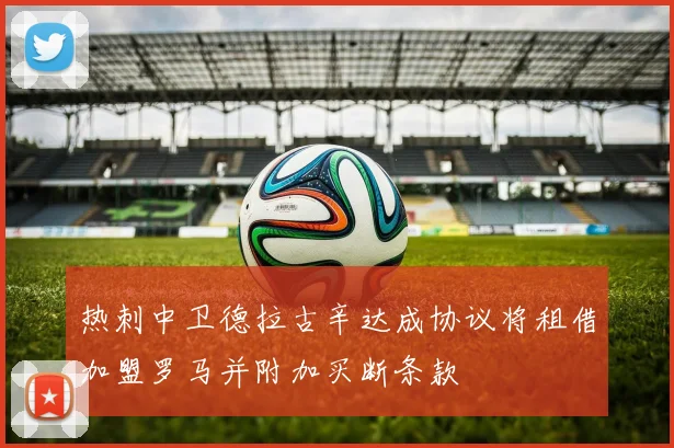 热刺中卫德拉古辛达成协议将租借加盟罗马并附加买断条款