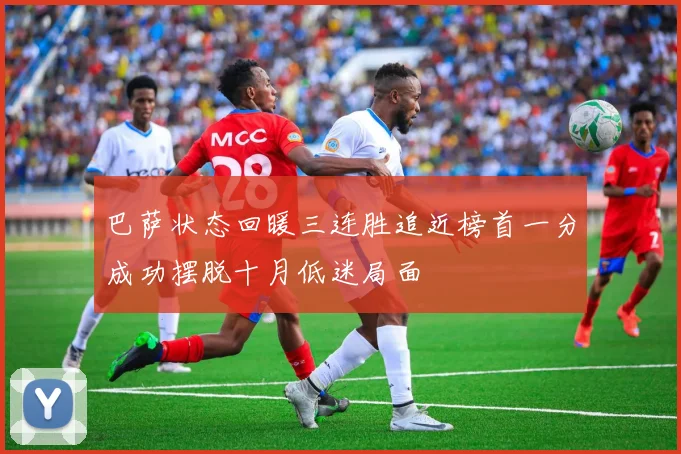 巴萨状态回暖三连胜追近榜首一分成功摆脱十月低迷局面