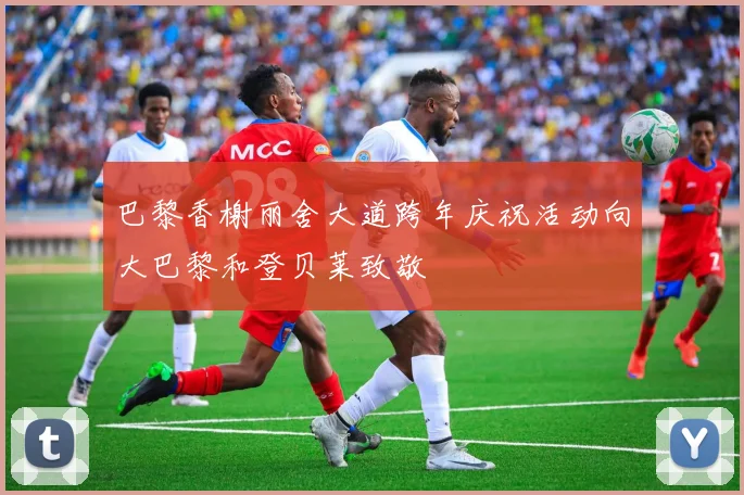 巴黎香榭丽舍大道跨年庆祝活动向大巴黎和登贝莱致敬