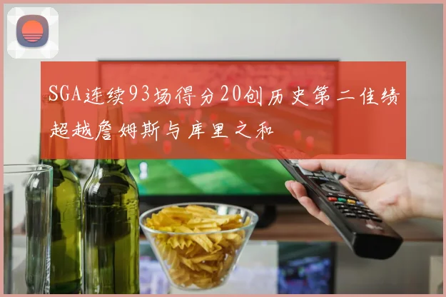 SGA连续93场得分20创历史第二佳绩超越詹姆斯与库里之和