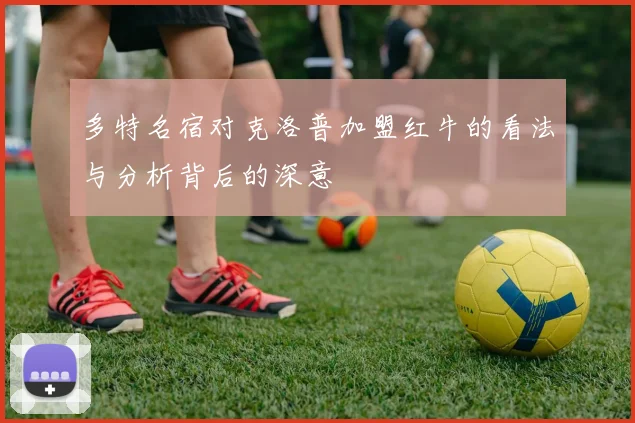 多特名宿对克洛普加盟红牛的看法与分析背后的深意