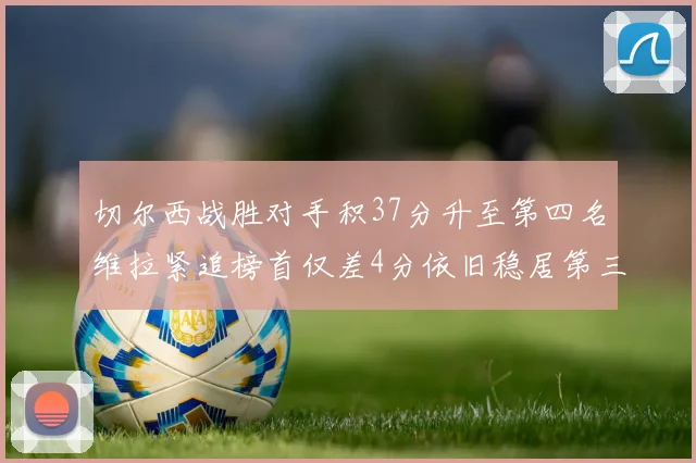 切尔西战胜对手积37分升至第四名维拉紧追榜首仅差4分依旧稳居第三