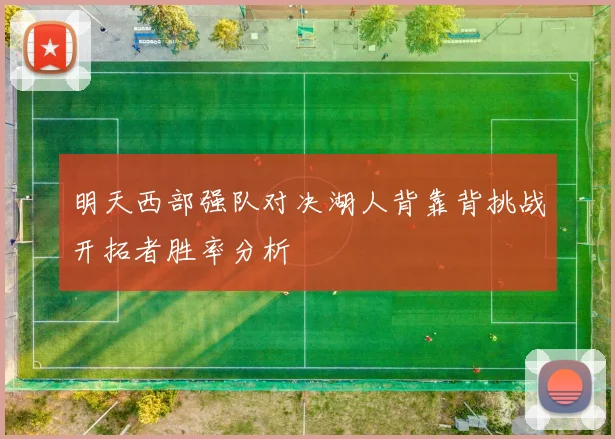 明天西部强队对决湖人背靠背挑战开拓者胜率分析