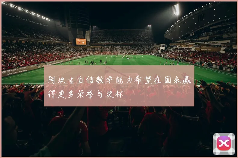 阿坎吉自信数学能力希望在国米赢得更多荣誉与奖杯